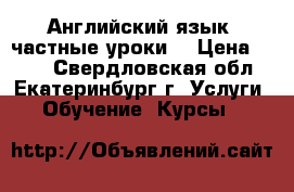 Английский язык (частные уроки) › Цена ­ 500 - Свердловская обл., Екатеринбург г. Услуги » Обучение. Курсы   